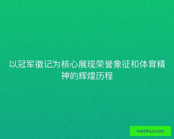 以冠军徽记为核心展现荣誉象征和体育精神的辉煌历程