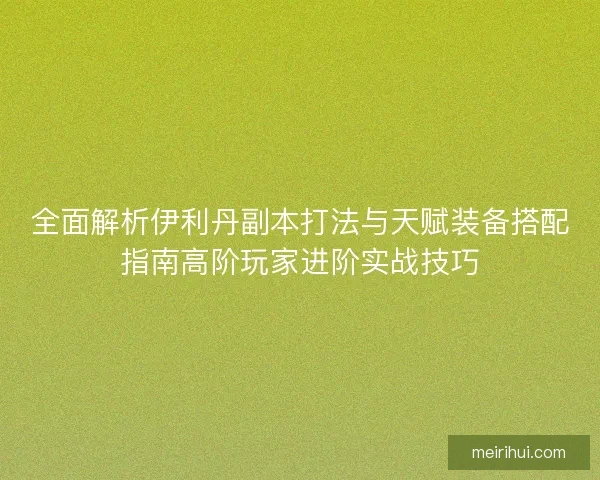 全面解析伊利丹副本打法与天赋装备搭配指南高阶玩家进阶实战技巧